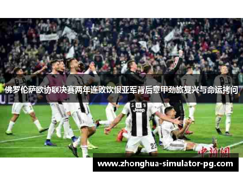 佛罗伦萨欧协联决赛两年连败饮恨亚军背后意甲劲旅复兴与命运拷问