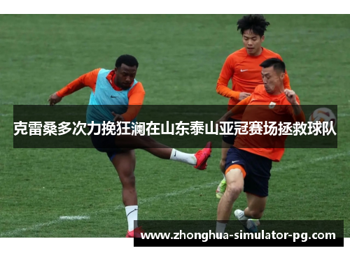 克雷桑多次力挽狂澜在山东泰山亚冠赛场拯救球队