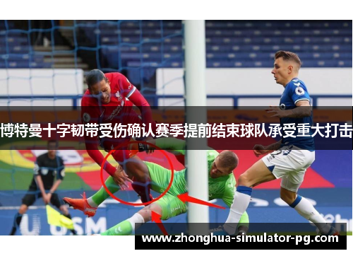 博特曼十字韧带受伤确认赛季提前结束球队承受重大打击