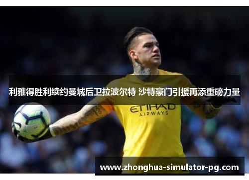 利雅得胜利续约曼城后卫拉波尔特 沙特豪门引援再添重磅力量