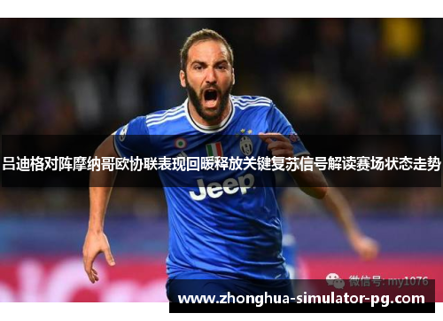 吕迪格对阵摩纳哥欧协联表现回暖释放关键复苏信号解读赛场状态走势