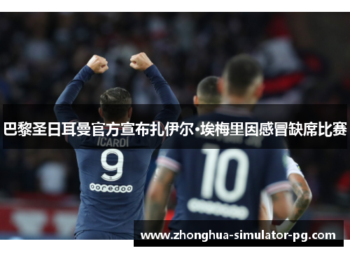 巴黎圣日耳曼官方宣布扎伊尔·埃梅里因感冒缺席比赛 巴黎圣日耳曼官方宣布扎伊尔·埃梅里因感冒缺席比赛