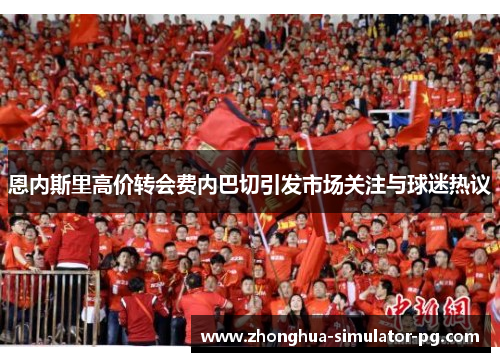 恩内斯里高价转会费内巴切引发市场关注与球迷热议 恩内斯里高价转会费内巴切引发市场关注与球迷热议
