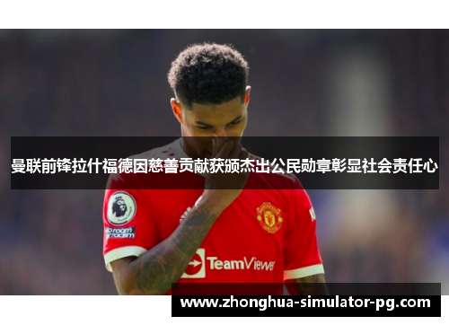 曼联前锋拉什福德因慈善贡献获颁杰出公民勋章彰显社会责任心 曼联前锋拉什福德因慈善贡献获颁杰出公民勋章彰显社会责任心
