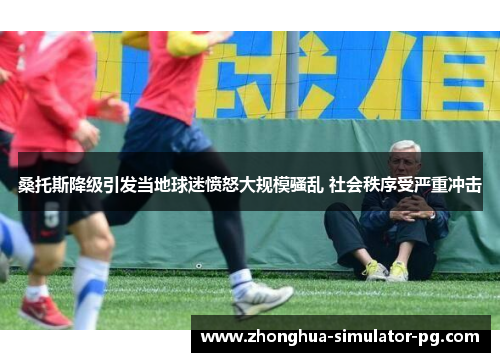 桑托斯降级引发当地球迷愤怒大规模骚乱 社会秩序受严重冲击 桑托斯降级引发当地球迷愤怒大规模骚乱 社会秩序受严重冲击