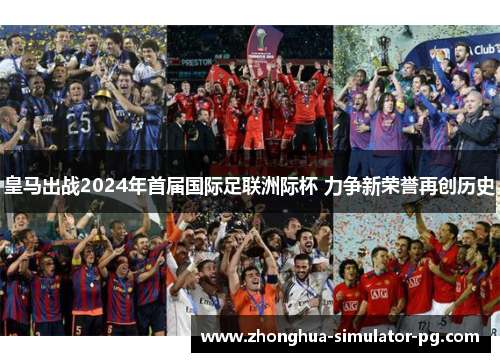 皇马出战2024年首届国际足联洲际杯 力争新荣誉再创历史 皇马出战2024年首届国际足联洲际杯 力争新荣誉再创历史