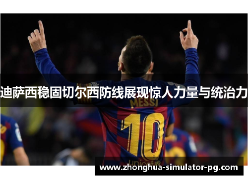 迪萨西稳固切尔西防线展现惊人力量与统治力