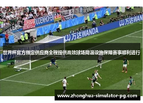 世界杯官方指定供应商全程提供高效球场降温设施保障赛事顺利进行