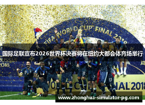 国际足联宣布2026世界杯决赛将在纽约大都会体育场举行 国际足联宣布2026世界杯决赛将在纽约大都会体育场举行