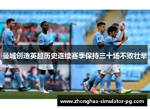 曼城创造英超历史连续赛季保持三十场不败壮举 曼城创造英超历史连续赛季保持三十场不败壮举