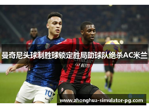 曼奇尼头球制胜球锁定胜局助球队绝杀AC米兰