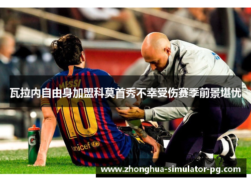 瓦拉内自由身加盟科莫首秀不幸受伤赛季前景堪忧